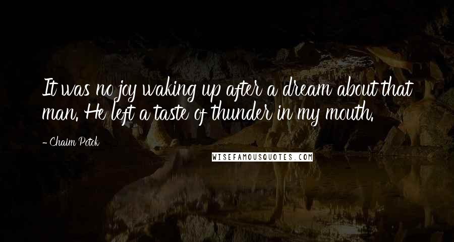 Chaim Potok Quotes: It was no joy waking up after a dream about that man. He left a taste of thunder in my mouth.