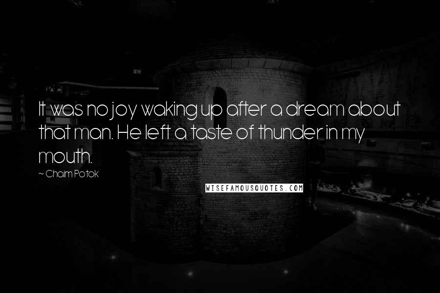 Chaim Potok Quotes: It was no joy waking up after a dream about that man. He left a taste of thunder in my mouth.