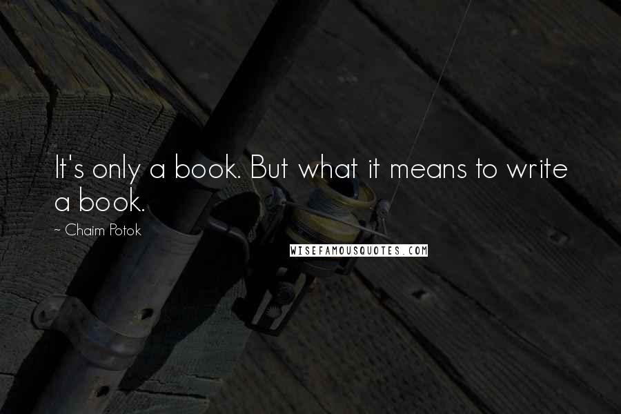 Chaim Potok Quotes: It's only a book. But what it means to write a book.