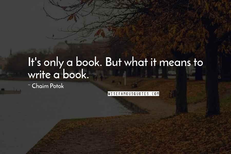 Chaim Potok Quotes: It's only a book. But what it means to write a book.