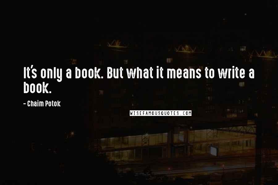 Chaim Potok Quotes: It's only a book. But what it means to write a book.