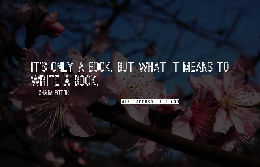 Chaim Potok Quotes: It's only a book. But what it means to write a book.