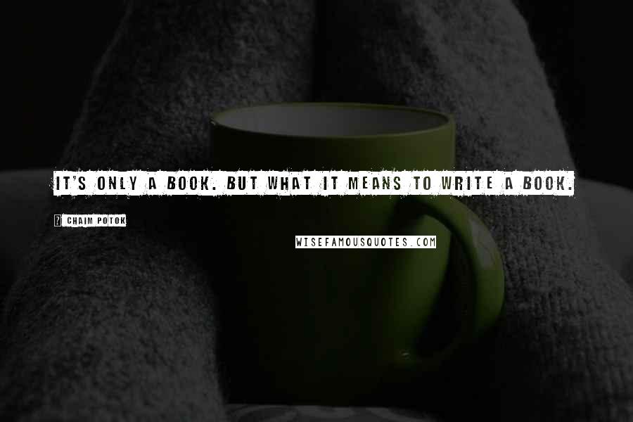 Chaim Potok Quotes: It's only a book. But what it means to write a book.