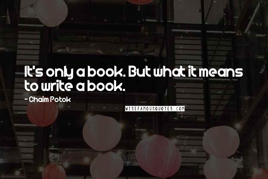 Chaim Potok Quotes: It's only a book. But what it means to write a book.