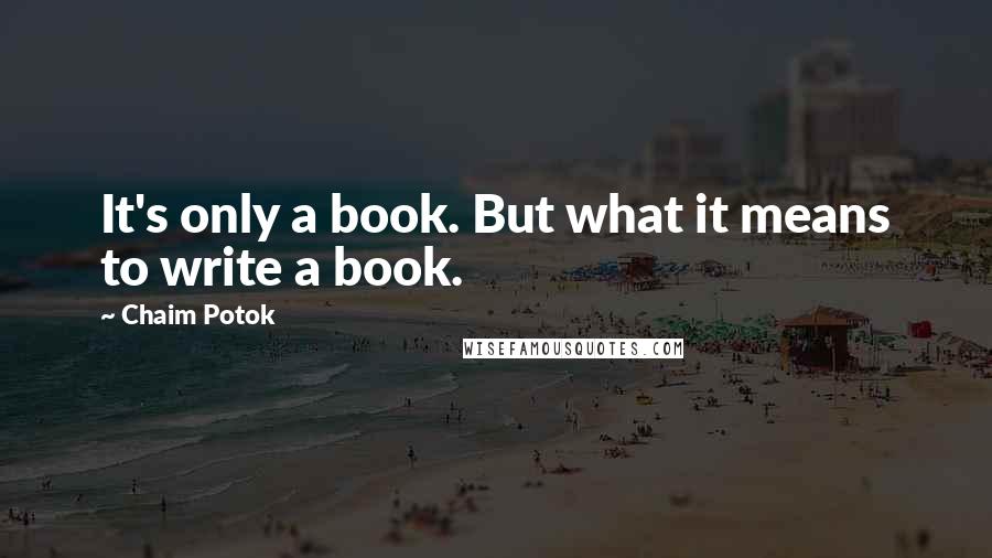 Chaim Potok Quotes: It's only a book. But what it means to write a book.