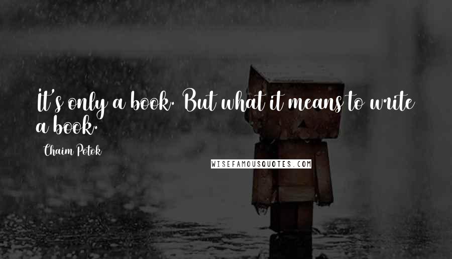 Chaim Potok Quotes: It's only a book. But what it means to write a book.