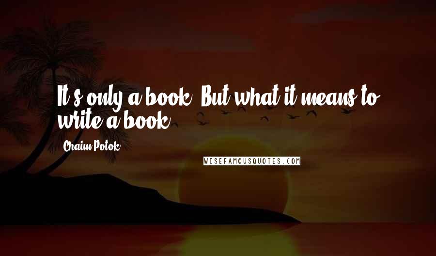 Chaim Potok Quotes: It's only a book. But what it means to write a book.