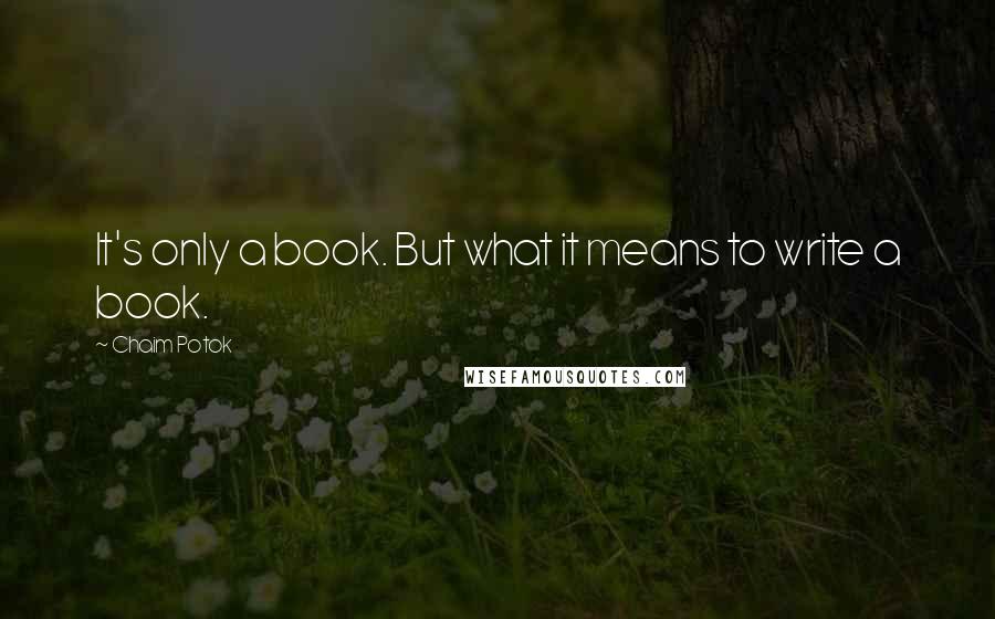 Chaim Potok Quotes: It's only a book. But what it means to write a book.
