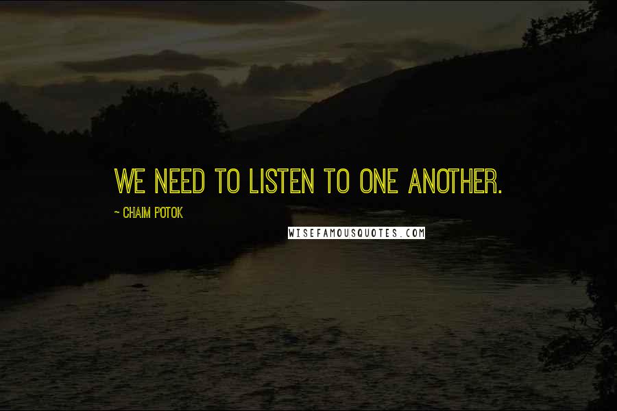 Chaim Potok Quotes: We need to listen to one another.