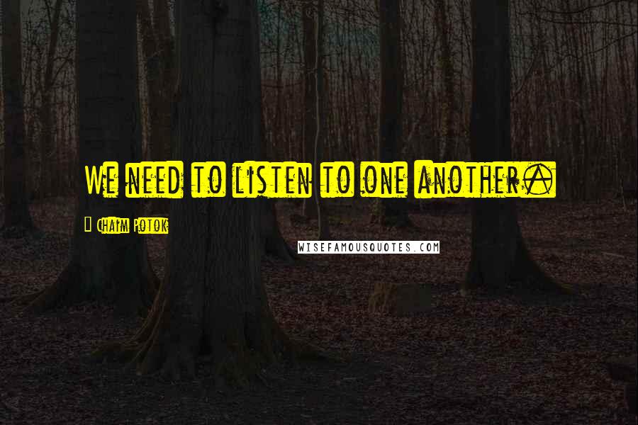 Chaim Potok Quotes: We need to listen to one another.