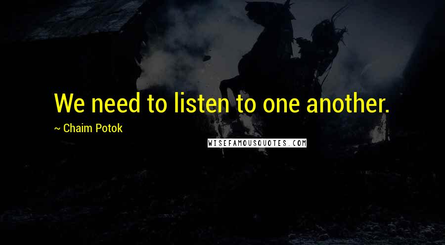 Chaim Potok Quotes: We need to listen to one another.