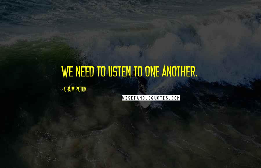 Chaim Potok Quotes: We need to listen to one another.