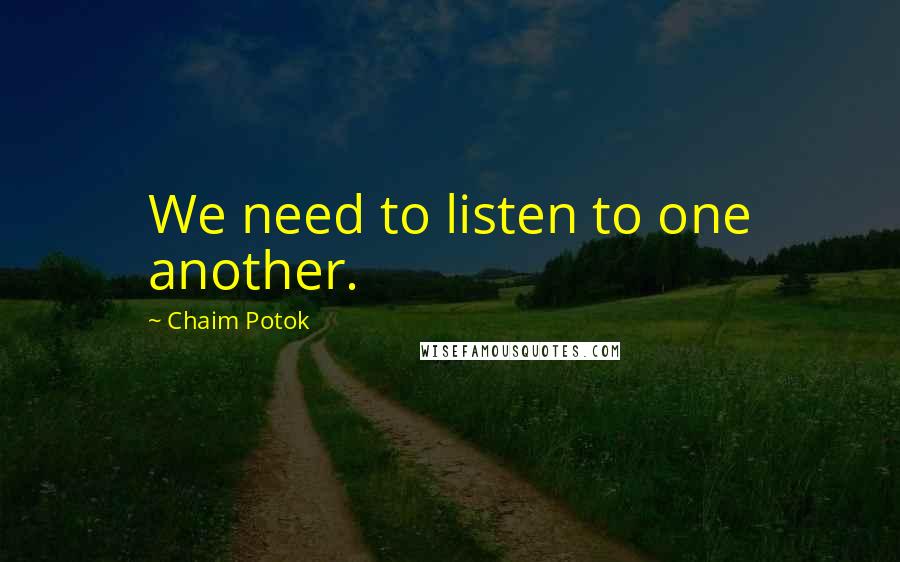 Chaim Potok Quotes: We need to listen to one another.