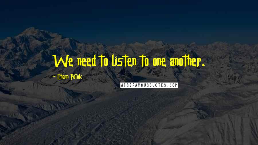 Chaim Potok Quotes: We need to listen to one another.