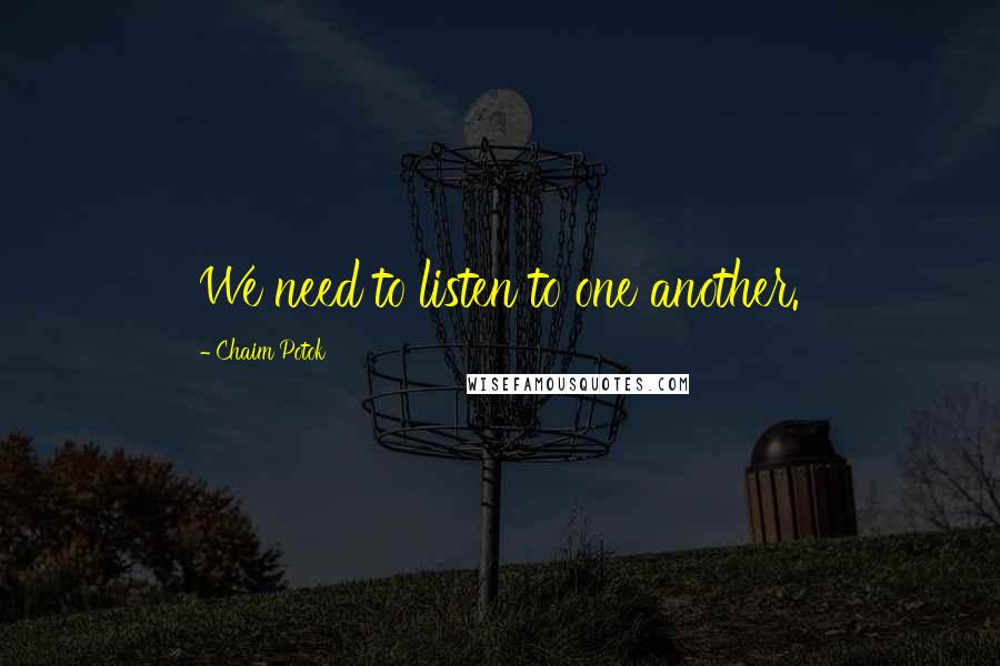 Chaim Potok Quotes: We need to listen to one another.