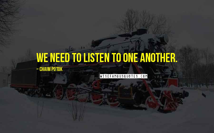 Chaim Potok Quotes: We need to listen to one another.