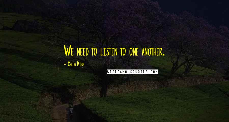 Chaim Potok Quotes: We need to listen to one another.