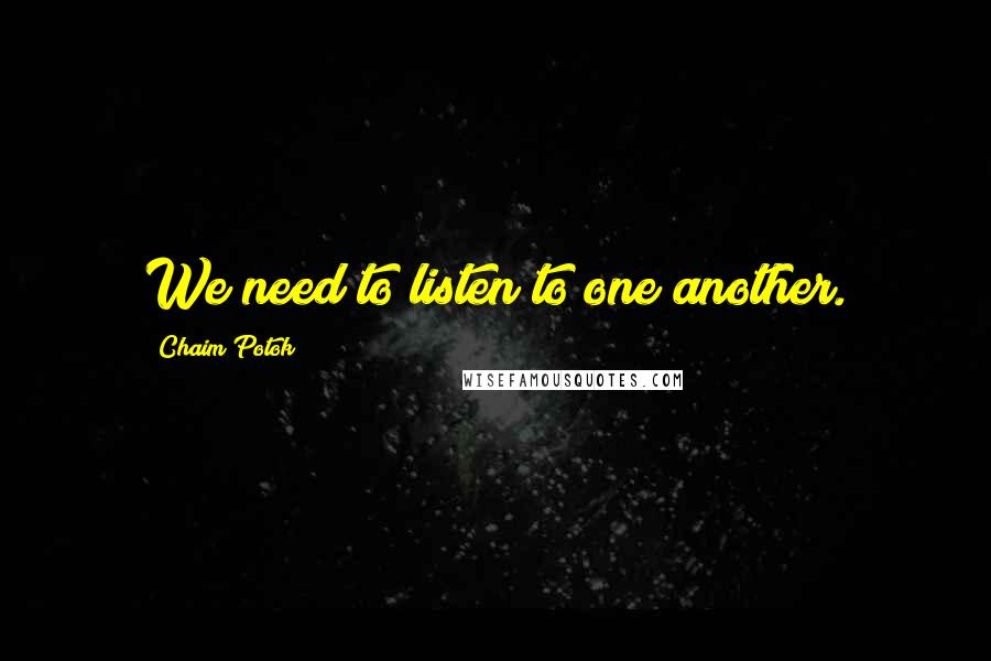 Chaim Potok Quotes: We need to listen to one another.