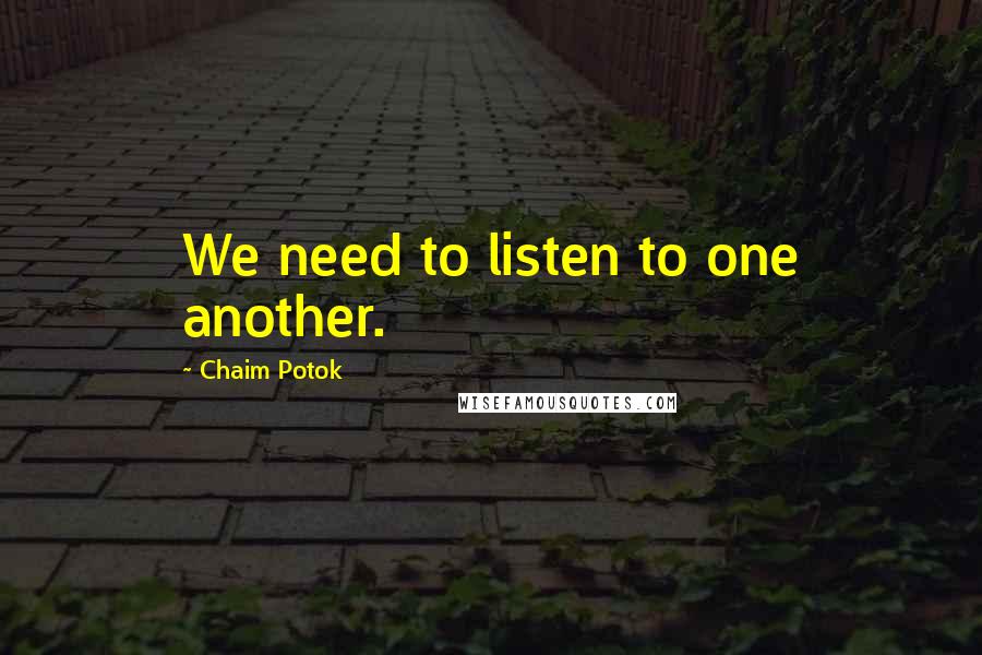 Chaim Potok Quotes: We need to listen to one another.