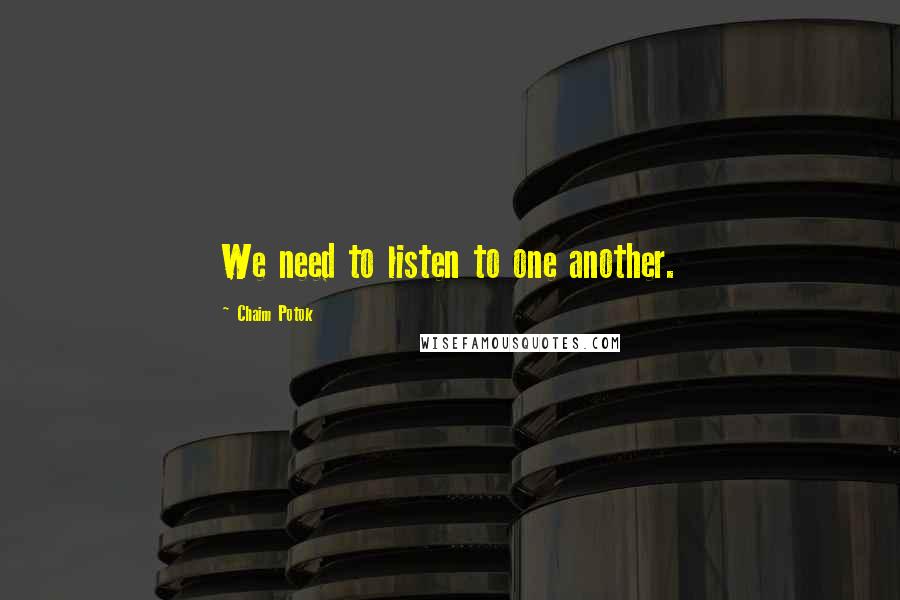 Chaim Potok Quotes: We need to listen to one another.