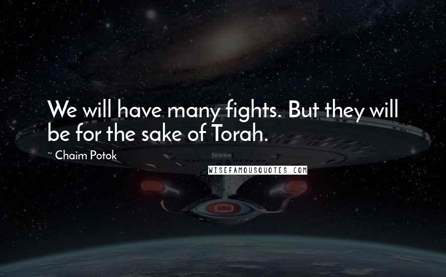 Chaim Potok Quotes: We will have many fights. But they will be for the sake of Torah.