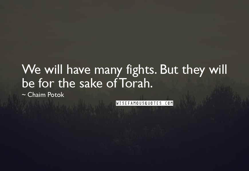 Chaim Potok Quotes: We will have many fights. But they will be for the sake of Torah.