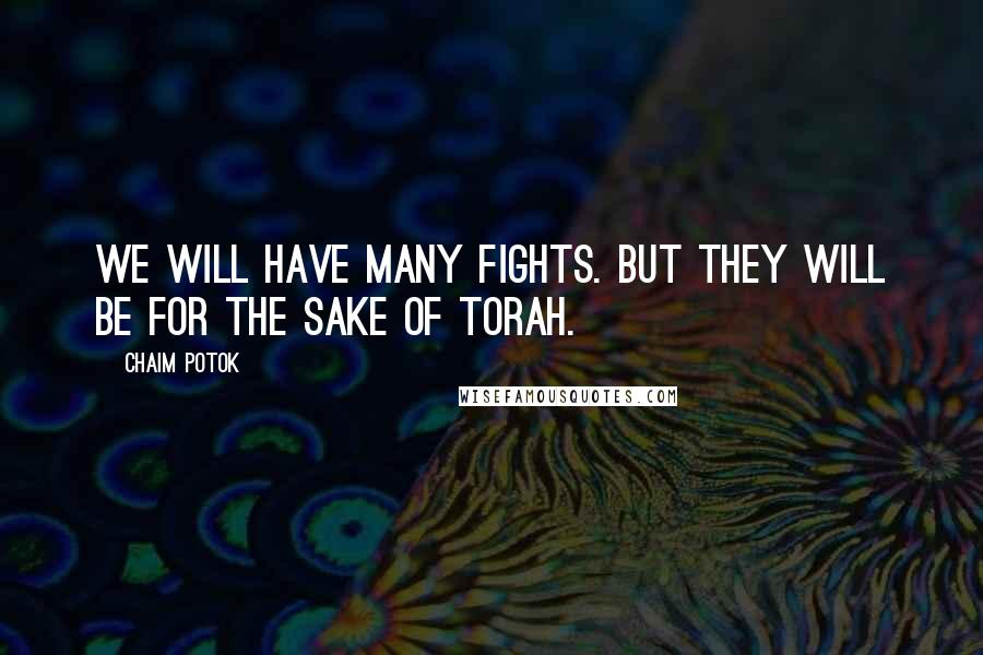 Chaim Potok Quotes: We will have many fights. But they will be for the sake of Torah.