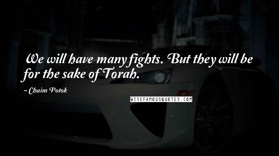 Chaim Potok Quotes: We will have many fights. But they will be for the sake of Torah.