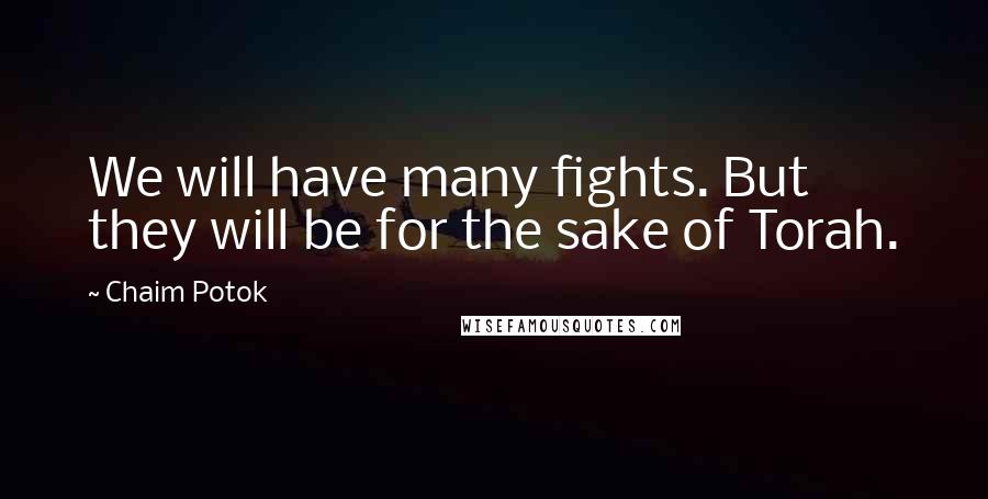 Chaim Potok Quotes: We will have many fights. But they will be for the sake of Torah.