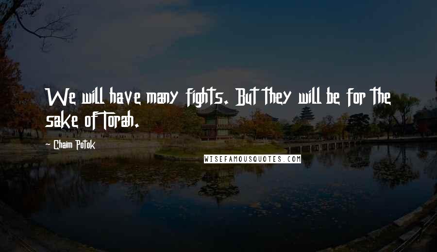 Chaim Potok Quotes: We will have many fights. But they will be for the sake of Torah.