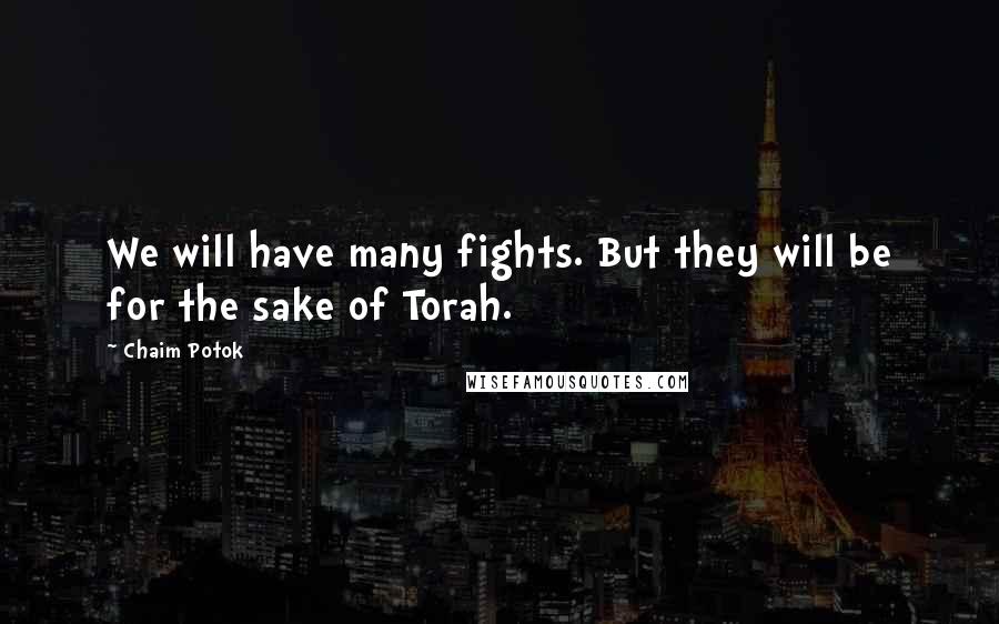 Chaim Potok Quotes: We will have many fights. But they will be for the sake of Torah.