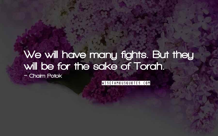 Chaim Potok Quotes: We will have many fights. But they will be for the sake of Torah.