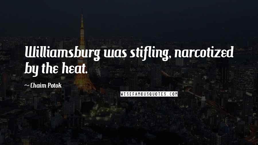 Chaim Potok Quotes: Williamsburg was stifling, narcotized by the heat.