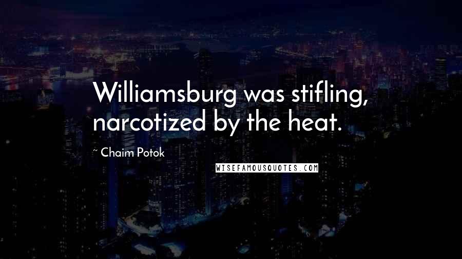 Chaim Potok Quotes: Williamsburg was stifling, narcotized by the heat.