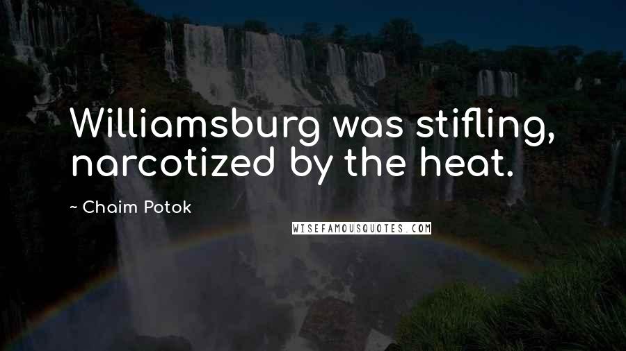 Chaim Potok Quotes: Williamsburg was stifling, narcotized by the heat.