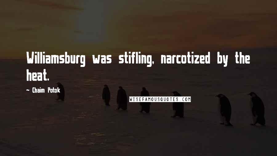 Chaim Potok Quotes: Williamsburg was stifling, narcotized by the heat.