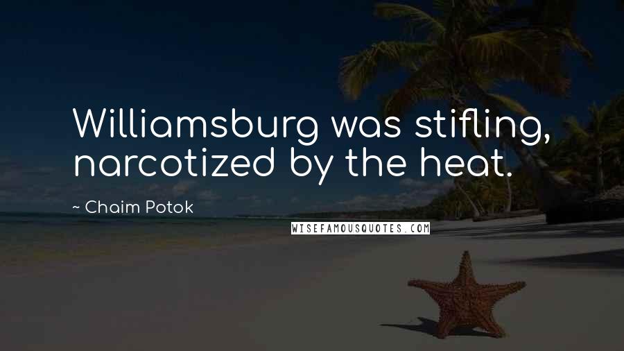 Chaim Potok Quotes: Williamsburg was stifling, narcotized by the heat.