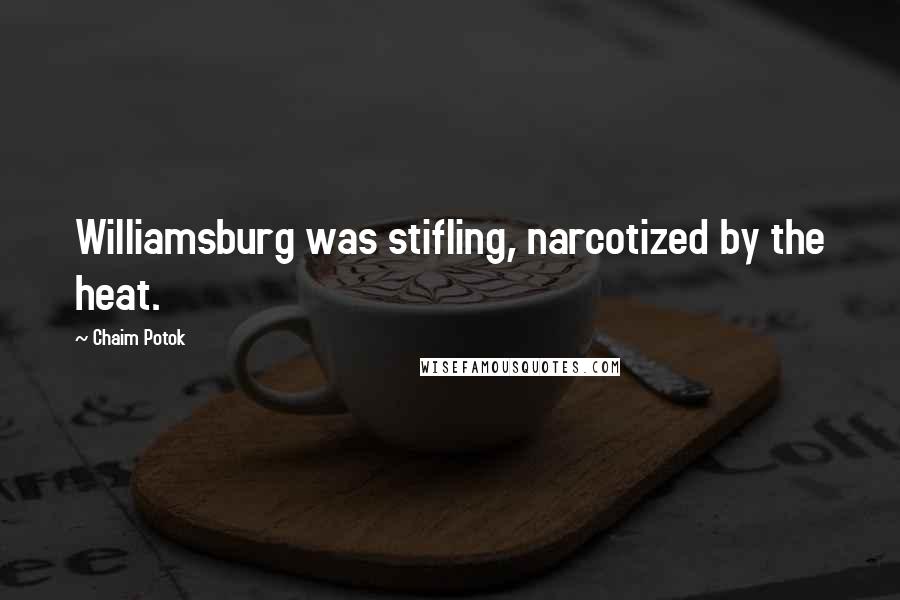 Chaim Potok Quotes: Williamsburg was stifling, narcotized by the heat.