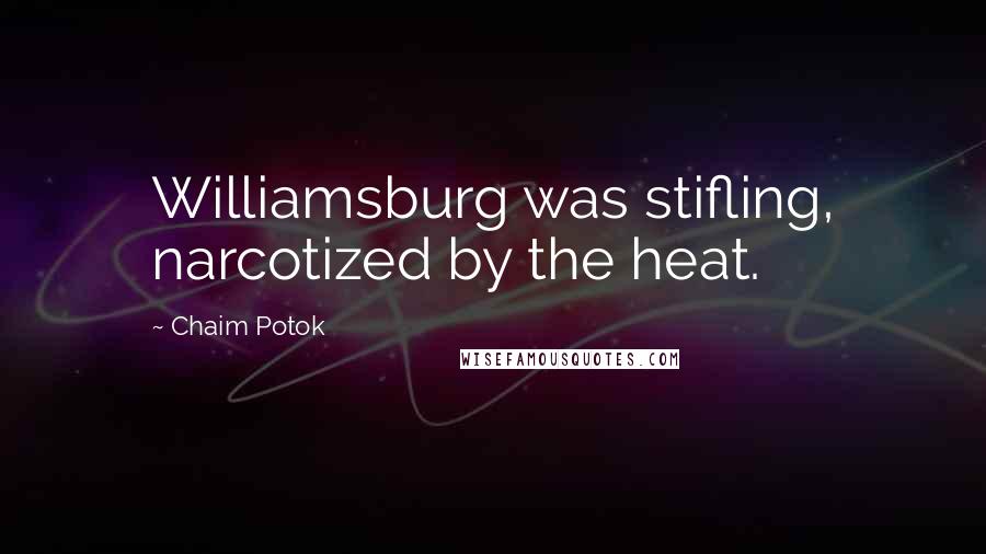 Chaim Potok Quotes: Williamsburg was stifling, narcotized by the heat.