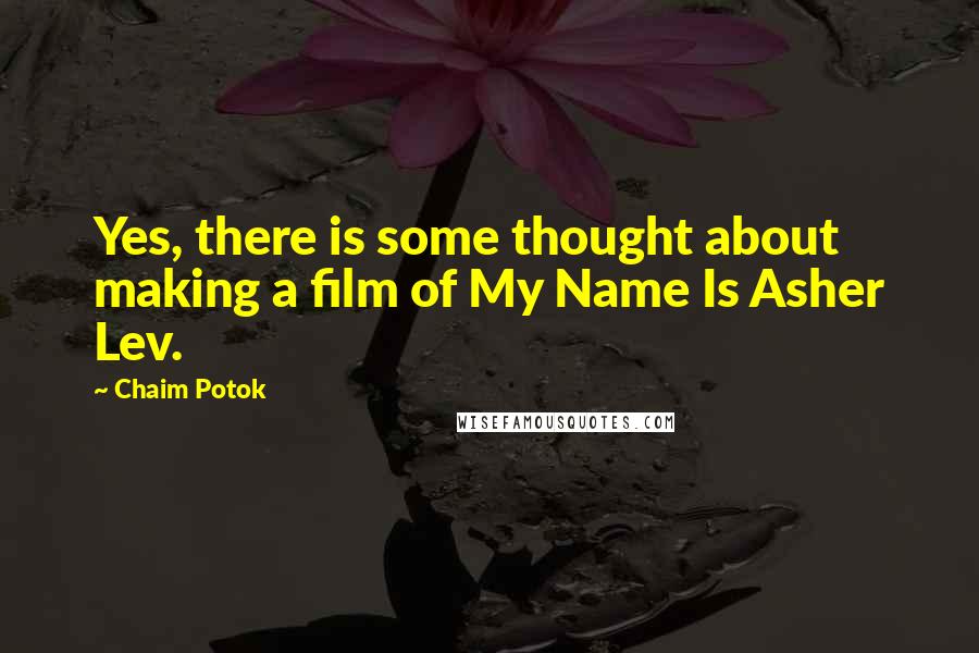 Chaim Potok Quotes: Yes, there is some thought about making a film of My Name Is Asher Lev.
