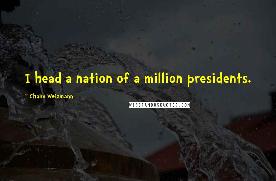 Chaim Weizmann Quotes: I head a nation of a million presidents.