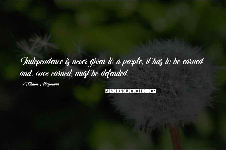 Chaim Weizmann Quotes: Independence is never given to a people, it has to be earned; and, once earned, must be defended.