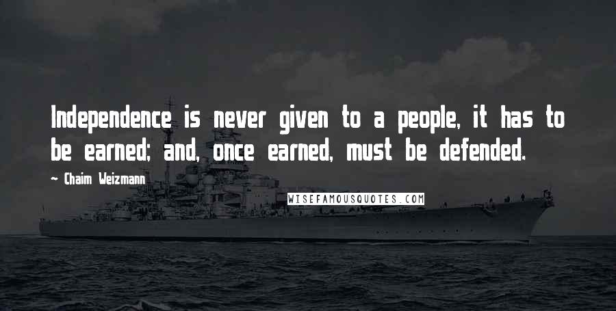 Chaim Weizmann Quotes: Independence is never given to a people, it has to be earned; and, once earned, must be defended.