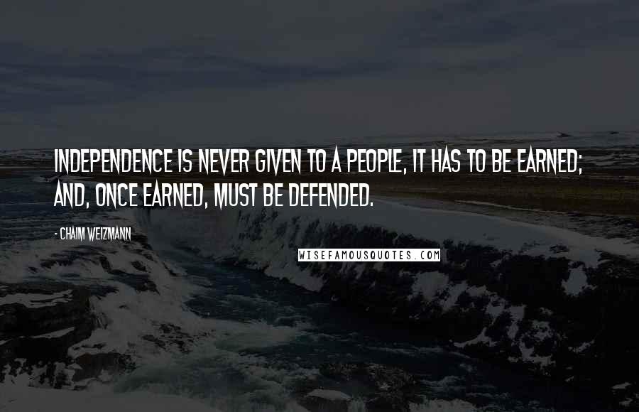 Chaim Weizmann Quotes: Independence is never given to a people, it has to be earned; and, once earned, must be defended.