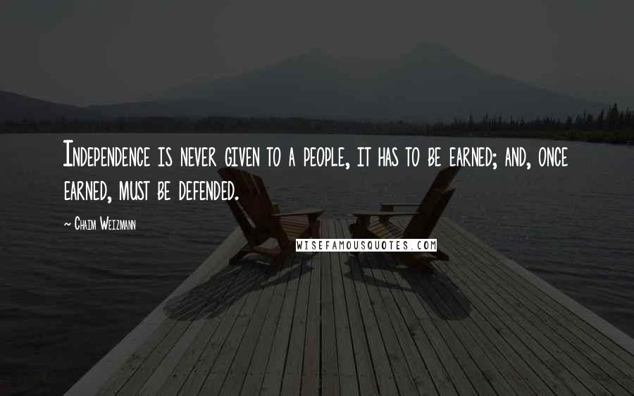 Chaim Weizmann Quotes: Independence is never given to a people, it has to be earned; and, once earned, must be defended.