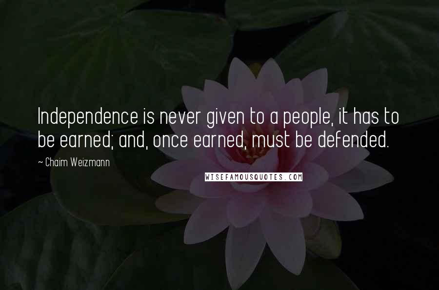 Chaim Weizmann Quotes: Independence is never given to a people, it has to be earned; and, once earned, must be defended.