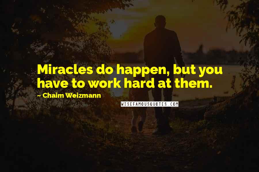 Chaim Weizmann Quotes: Miracles do happen, but you have to work hard at them.