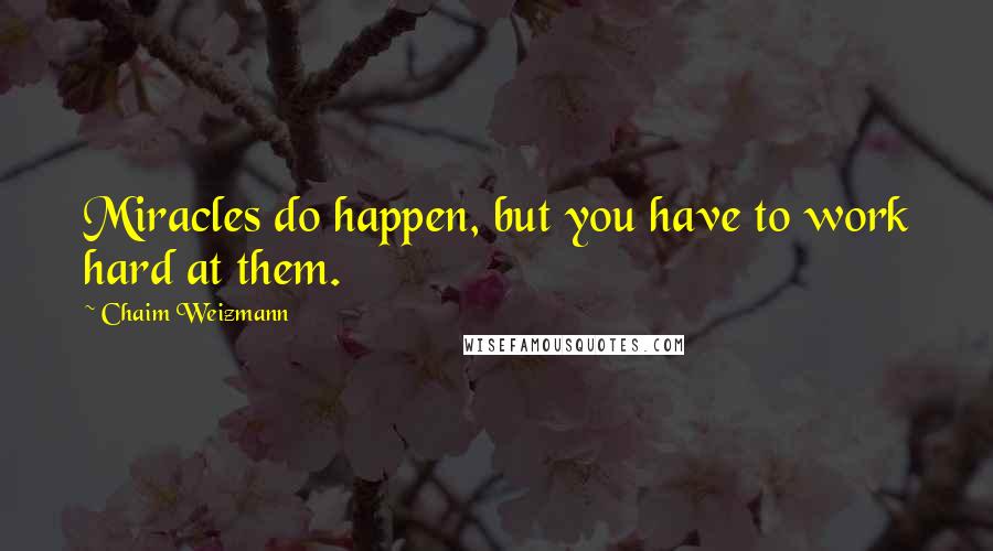 Chaim Weizmann Quotes: Miracles do happen, but you have to work hard at them.