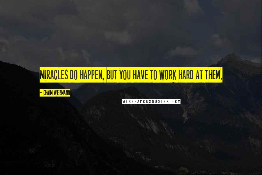 Chaim Weizmann Quotes: Miracles do happen, but you have to work hard at them.