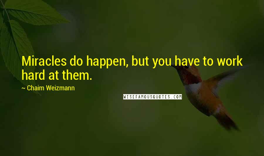 Chaim Weizmann Quotes: Miracles do happen, but you have to work hard at them.